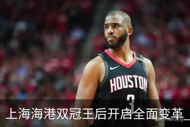 上海海港双冠王后开启全面变革 三大难题无法回避
