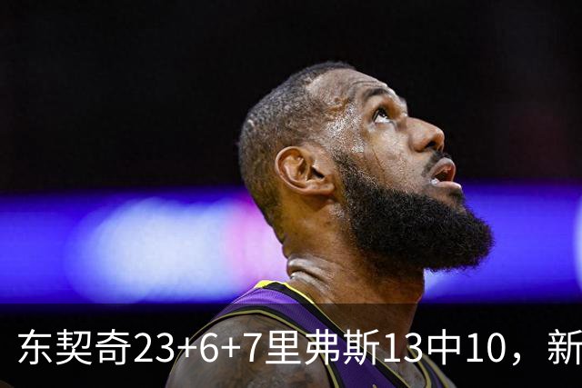 东契奇23+6+7里弗斯13中10，新鲨鱼比肩浓眉哥，湖人轻取快船