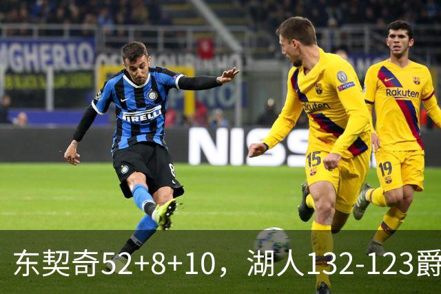 东契奇52+8+10，湖人132-123爵士，看数据：他是头号功臣！