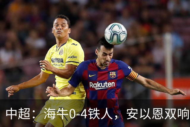 中超：海牛0-4铁人，安以恩双响，姆本扎、热菲尼奥破门