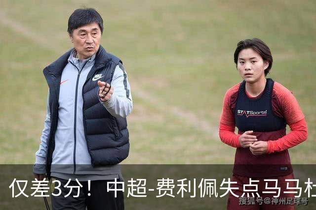 仅差3分！中超-费利佩失点马马杜破门 蓉城0-1英博