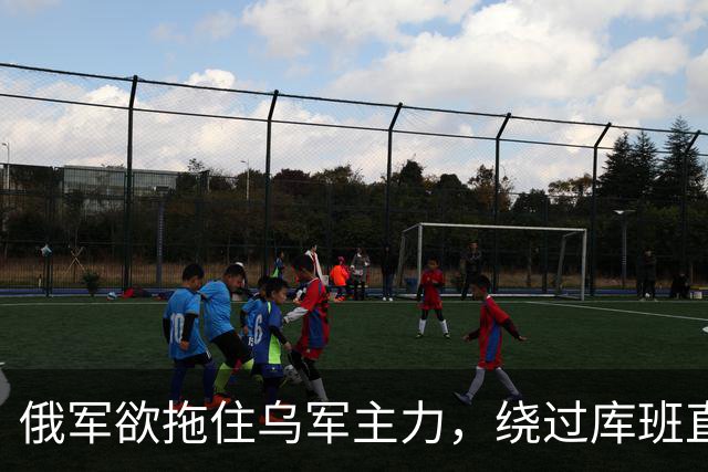 俄军欲拖住乌军主力，绕过库班直奔扎波罗热！