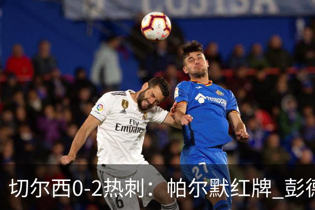 切尔西0-2热刺：帕尔默红牌 彭德斯乌龙终结连胜