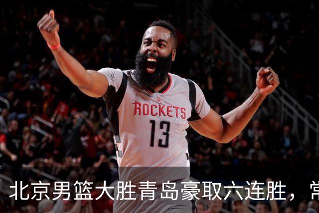 北京男篮大胜青岛豪取六连胜，常规赛冠军或已是囊中之物