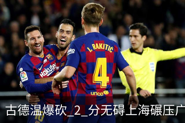 古德温爆砍 2 分无碍上海碾压广东，徐杰胡明轩帮拉塞尔找回状态