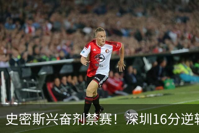 史密斯兴奋剂禁赛！深圳16分逆转绝杀吉林 约翰逊29+7+6