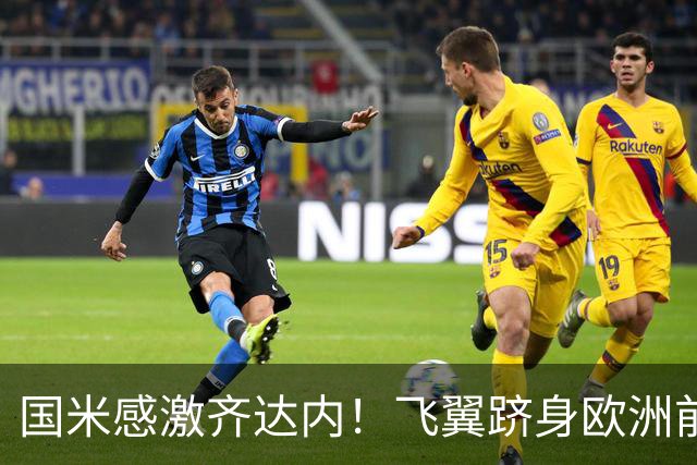 国米感激齐达内！飞翼跻身欧洲前十 自尊受挫的领袖冲出蓝黑极速