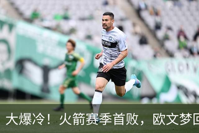 大爆冷！火箭赛季首败，欧文梦回巅峰，这一战，我彻底认清5个球星