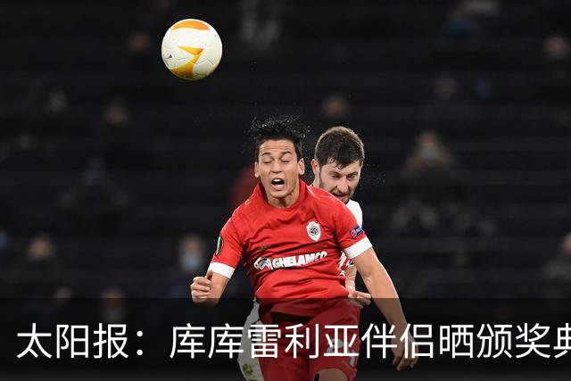 太阳报：库库雷利亚伴侣晒颁奖典礼照片，库库留言称赞“太美了”