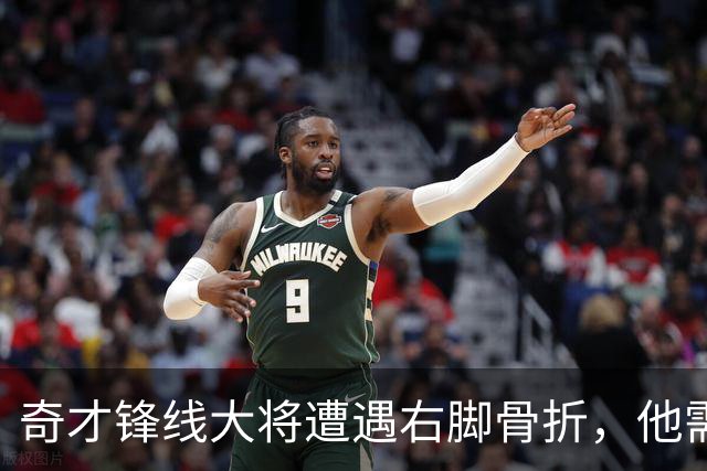奇才锋线大将遭遇右脚骨折，他需要缺席很长一段时间的比赛？