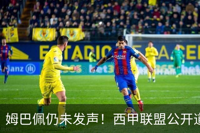 姆巴佩仍未发声！西甲联盟公开道歉：向中国人民表达最诚挚歉意