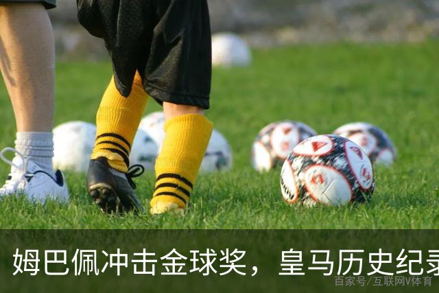 姆巴佩冲击金球奖，皇马历史纪录摆在眼前！