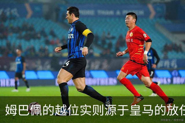 姆巴佩的越位实则源于皇马的放任：短短2年4闯红线 0次是真的道歉