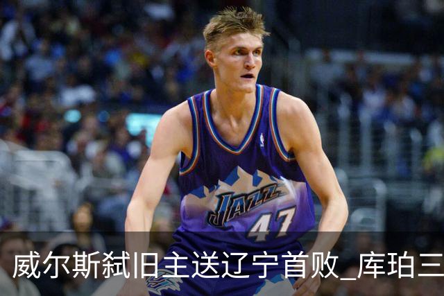 威尔斯弑旧主送辽宁首败 库珀三分7中1无力回天