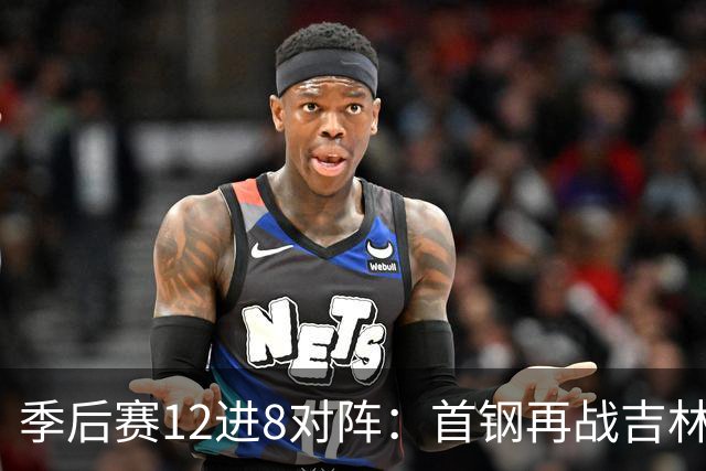 季后赛12进8对阵：首钢再战吉林 广厦对阵山西