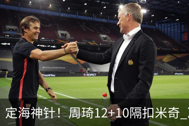 定海神针！周琦12+10隔扣米奇 净胜34分冠绝全队