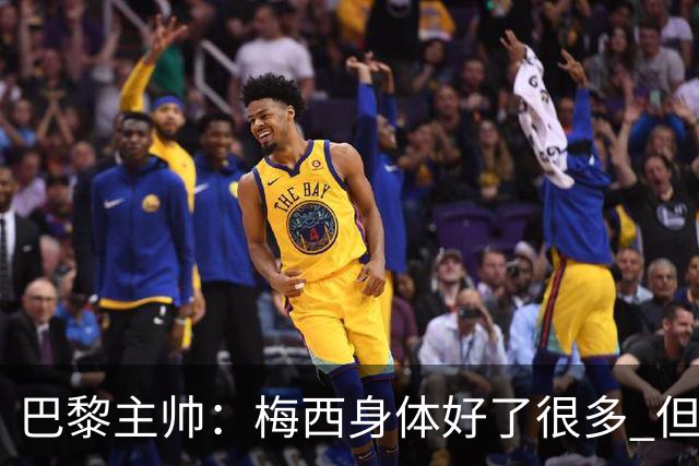 巴黎主帅：梅西身体好了很多 但欧冠还是不会上场