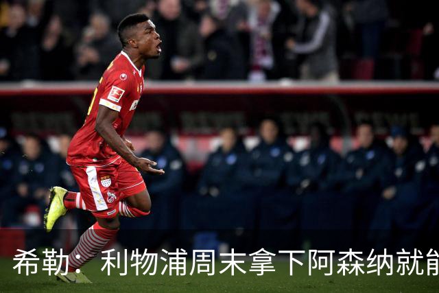 希勒：利物浦周末拿下阿森纳就能争冠，枪手被英乙队淘汰着实尴尬
