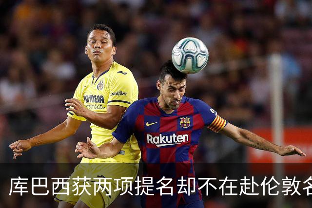 库巴西获两项提名却不在赴伦敦名单，巴萨安排引疑问