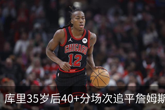 库里35岁后40+分场次追平詹姆斯！赛后：这是一种恩赐 我很幸运