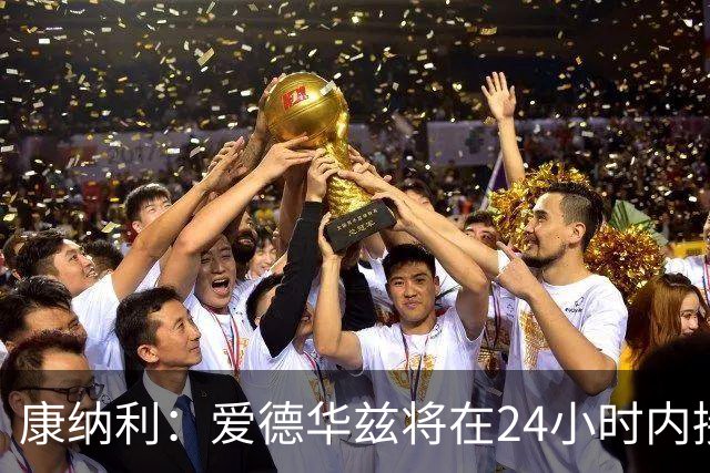 康纳利：爱德华兹将在24小时内接受手术 他不会缺席整个赛季