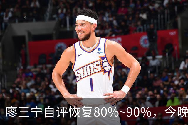 廖三宁自评恢复80%~90%，今晚将迎复出之战