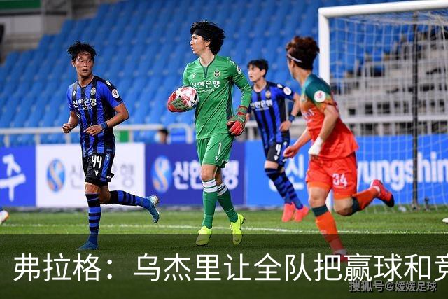 弗拉格：乌杰里让全队把赢球和竞争放第一位
