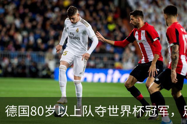 德国80岁以上队夺世界杯冠军，足协只发球衣遭批：太寒酸了