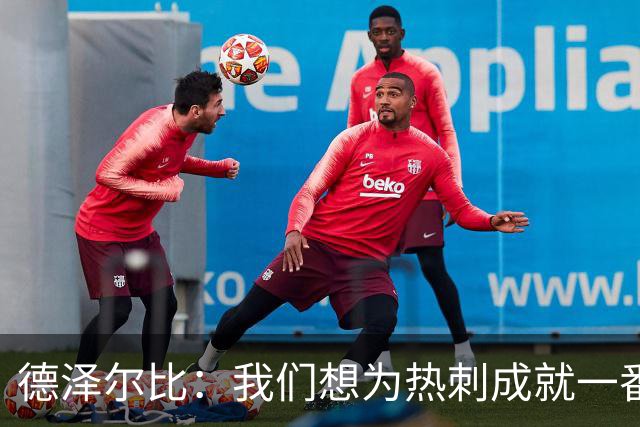 德泽尔比：我们想为热刺成就一番事业，无论结果如何都会全力以赴