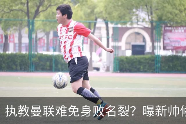 执教曼联难免身败名裂？曝新帅候选担忧更衣室，质疑球员都是雇佣兵
