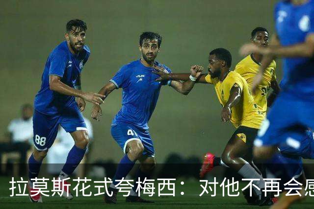 拉莫斯花式夸梅西：对他不再会感到意外