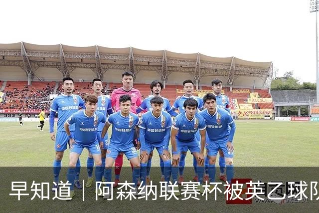 早知道｜阿森纳联赛杯被英乙球队淘汰