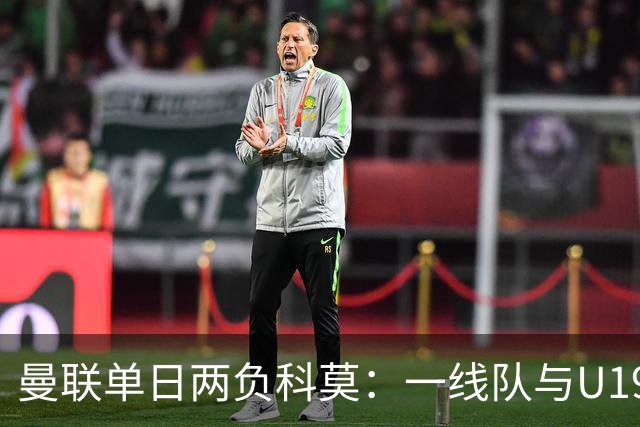 曼联单日两负科莫：一线队与U19共丢6球，卡里克帅位告急