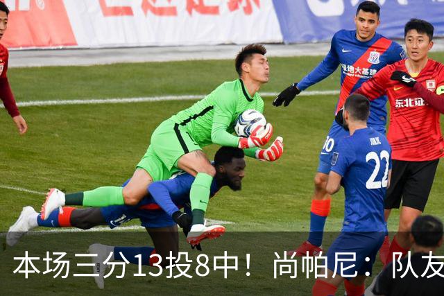 本场三分13投8中！尚帕尼：队友们在场上积极寻找处于空位的我