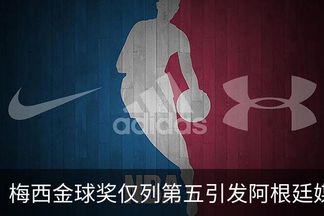 梅西金球奖仅列第五引发阿根廷媒体怒火：凯恩夺魁难服众