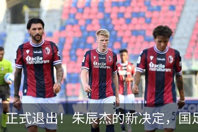 正式退出！朱辰杰的新决定，国足批准，邵佳一感到遗憾
