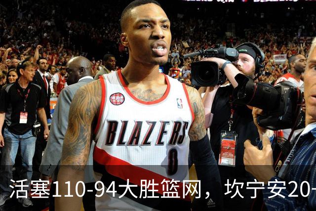 活塞110-94大胜篮网，坎宁安20+5+4，霍兰18分