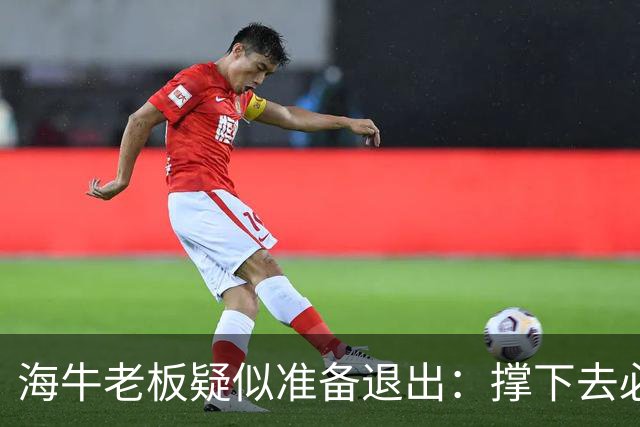海牛老板疑似准备退出：撑下去必死 我们有没有这能力 会给球迷交代