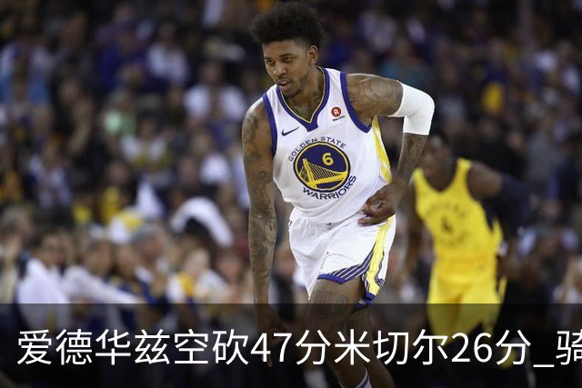 爱德华兹空砍47分米切尔26分 骑士加时险胜森林狼