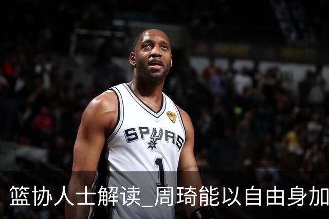 篮协人士解读 周琦能以自由身加盟其他CBA球队