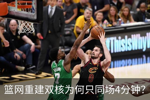 篮网重建双核为何只同场4分钟？主帅把话挑明了