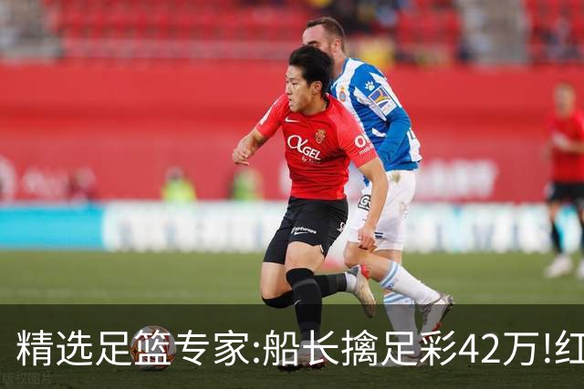 精选足篮专家:船长擒足彩42万!红单怪兽篮彩9连红
