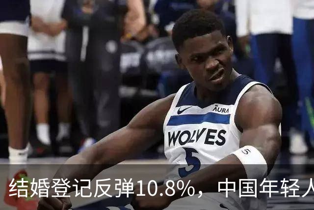 结婚登记反弹10.8%，中国年轻人又想结婚了？
