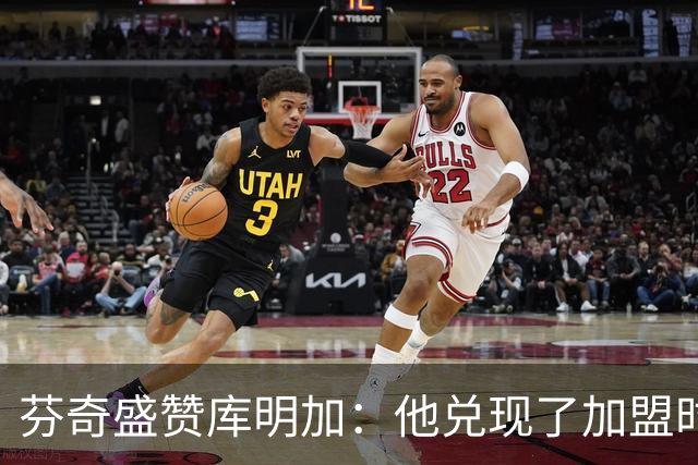 芬奇盛赞库明加：他兑现了加盟时许下的承诺