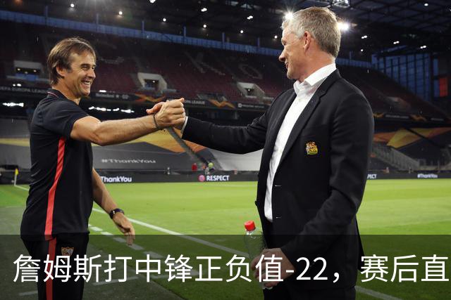 詹姆斯打中锋正负值-22，赛后直言：我们那边有个MVP