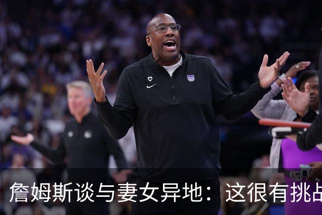 詹姆斯谈与妻女异地：这很有挑战性 但我的飞机马上就要降落了
