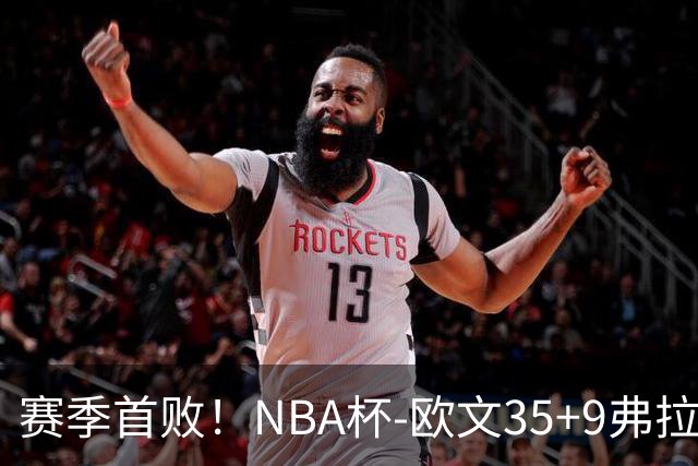 赛季首败！NBA杯-欧文35+9弗拉格33+9 火箭连丢4罚负独行侠