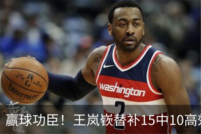 赢球功臣！王岚嵚替补15中10高效砍下27分6板2助2断