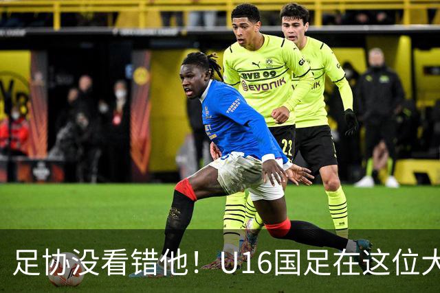 足协没看错他！U16国足在这位大牌新帅的带领下进四强，值得期待
