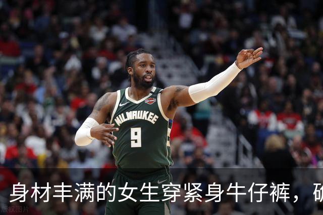 身材丰满的女生穿紧身牛仔裤，确实很好看